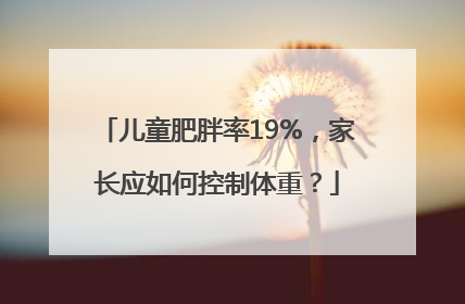 儿童肥胖率19%，家长应如何控制体重？