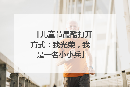 儿童节最酷打开方式：我光荣，我是一名小小兵
