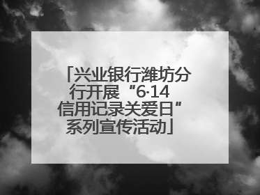 兴业银行潍坊分行开展“6·14信用记录关爱日”系列宣传活动