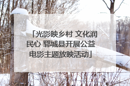 光影映乡村 文化润民心 郓城县开展公益电影主题放映活动