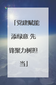 党建赋能添绿意 先锋聚力树担当