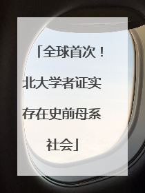 全球首次！北大学者证实存在史前母系社会