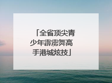 全省顶尖青少年霹雳舞高手港城炫技