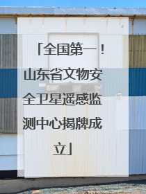 全国第一！山东省文物安全卫星遥感监测中心揭牌成立