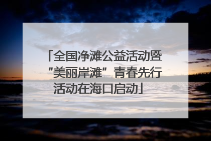 全国净滩公益活动暨“美丽岸滩”青春先行活动在海口启动