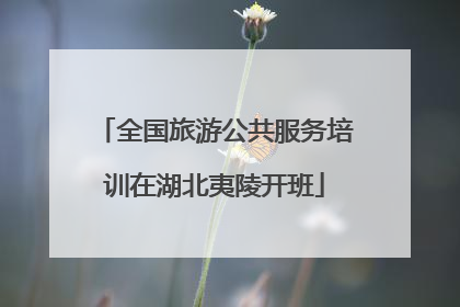 全国旅游公共服务培训在湖北夷陵开班