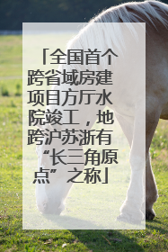全国首个跨省域房建项目方厅水院竣工，地跨沪苏浙有“长三角原点”之称