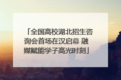 全国高校湖北招生咨询会首场在汉启幕 融媒赋能学子高光时刻