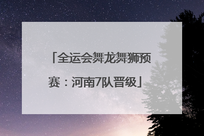 全运会舞龙舞狮预赛：河南7队晋级