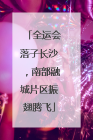 全运会落子长沙，南部融城片区振翅腾飞