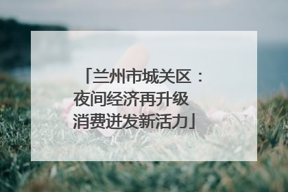 兰州市城关区：夜间经济再升级 消费迸发新活力