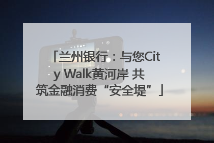 兰州银行：与您City Walk黄河岸 共筑金融消费“安全堤”