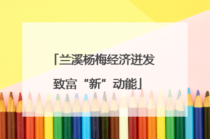 兰溪杨梅经济迸发致富“新”动能