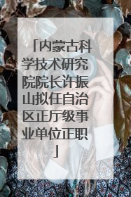 内蒙古科学技术研究院院长许振山拟任自治区正厅级事业单位正职