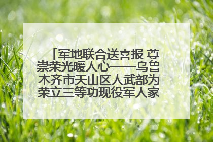 军地联合送喜报 尊崇荣光暖人心——乌鲁木齐市天山区人武部为荣立三等功现役军人家庭送立功喜报