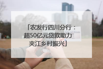 农发行四川分行：超50亿元贷款助力夹江乡村振兴