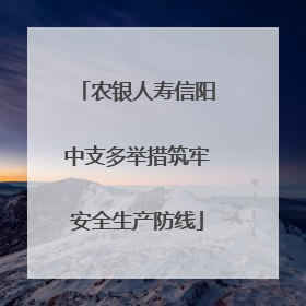 农银人寿信阳中支多举措筑牢安全生产防线