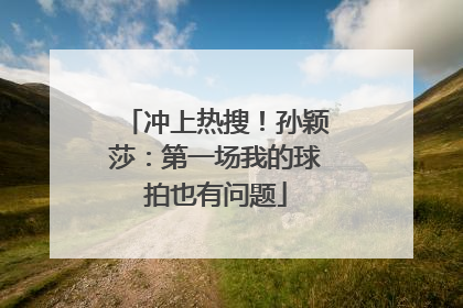 冲上热搜！孙颖莎：第一场我的球拍也有问题