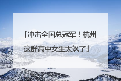 冲击全国总冠军！杭州这群高中女生太飒了