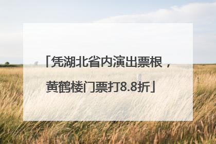 凭湖北省内演出票根，黄鹤楼门票打8.8折