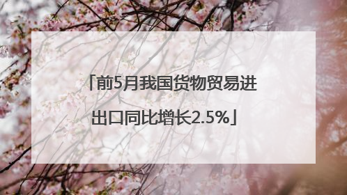 前5月我国货物贸易进出口同比增长2.5%