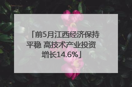 前5月江西经济保持平稳 高技术产业投资增长14.6%