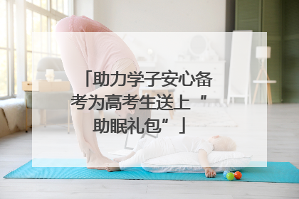 助力学子安心备考为高考生送上“助眠礼包”