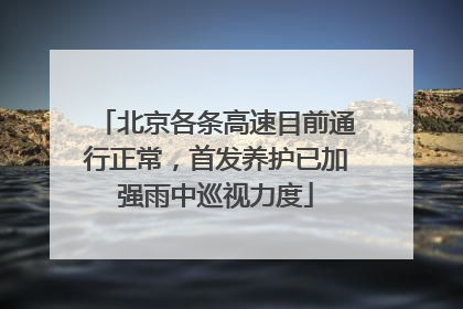 北京各条高速目前通行正常，首发养护已加强雨中巡视力度
