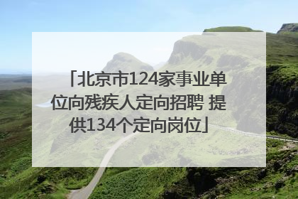 北京市124家事业单位向残疾人定向招聘 提供134个定向岗位