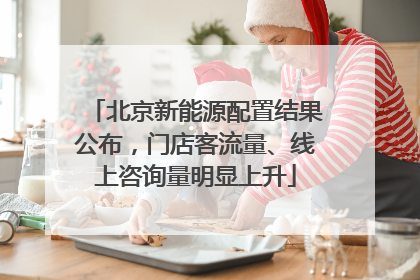 北京新能源配置结果公布，门店客流量、线上咨询量明显上升