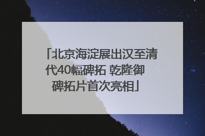 北京海淀展出汉至清代40幅碑拓 乾隆御碑拓片首次亮相