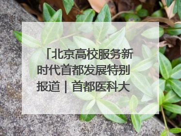 北京高校服务新时代首都发展特别报道｜首都医科大学①：八年磨一剑，这届医学生为何要读“医学特种兵班”？