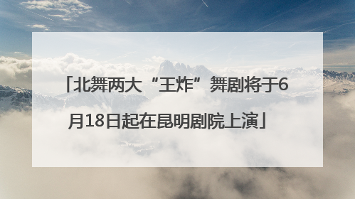 北舞两大“王炸”舞剧将于6月18日起在昆明剧院上演