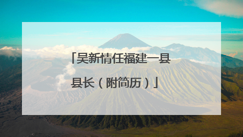 吴新情任福建一县县长（附简历）