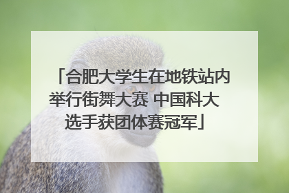 合肥大学生在地铁站内举行街舞大赛 中国科大选手获团体赛冠军