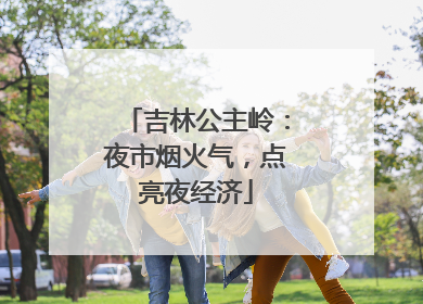 吉林公主岭：夜市烟火气，点亮夜经济
