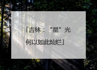 吉林：“星”光何以如此灿烂