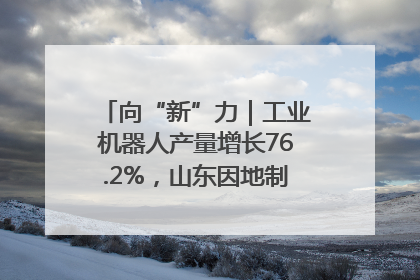 向“新”力｜工业机器人产量增长76.2%，山东因地制宜发展新质生产力