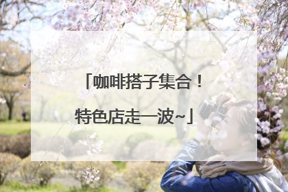 咖啡搭子集合！特色店走一波~
