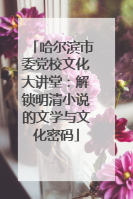 哈尔滨市委党校文化大讲堂：解锁明清小说的文学与文化密码