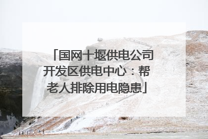 国网十堰供电公司开发区供电中心：帮老人排除用电隐患