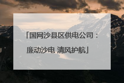 国网沙县区供电公司：廉动沙电 清风护航
