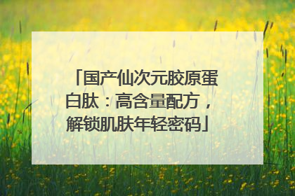 国产仙次元胶原蛋白肽：高含量配方，解锁肌肤年轻密码