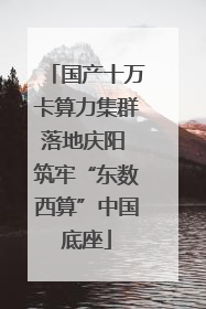国产十万卡算力集群落地庆阳 筑牢“东数西算”中国底座