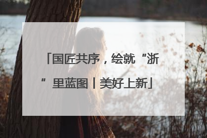 国匠共序，绘就“浙”里蓝图丨美好上新
