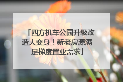 四方机车公园升级改造大变身！新老房源满足梯度置业需求