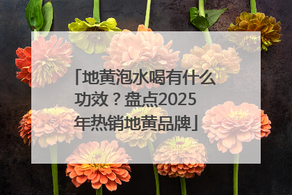 地黄泡水喝有什么功效？盘点2025年热销地黄品牌