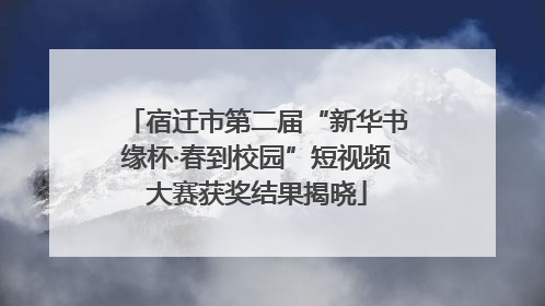 宿迁市第二届“新华书缘杯·春到校园”短视频大赛获奖结果揭晓