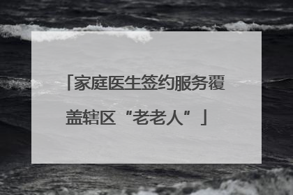 家庭医生签约服务覆盖辖区“老老人”