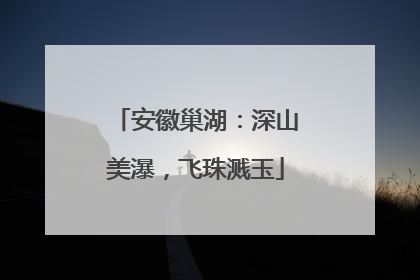 安徽巢湖：深山美瀑，飞珠溅玉